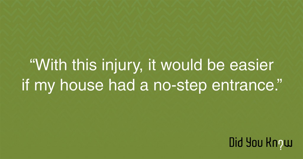 With this injury, it would be easier if my house had a no-step entrance.